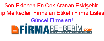 Son+Eklenen+En+Cok+Aranan+Eskişehir+Tıp+Merkezleri+Firmaları+Etiketli+Firma+Listesi Güncel+Firmaları!