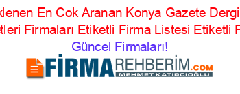 Son+Eklenen+En+Cok+Aranan+Konya+Gazete+Dergi+Basin+Yayin+Hizmetleri+Firmaları+Etiketli+Firma+Listesi+Etiketli+Firma+Listesi Güncel+Firmaları!