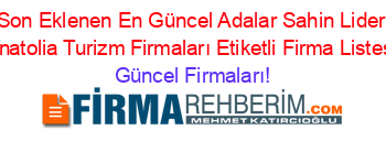Son+Eklenen+En+Güncel+Adalar+Sahin+Lider+Anatolia+Turizm+Firmaları+Etiketli+Firma+Listesi Güncel+Firmaları!