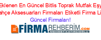 Son+Eklenen+En+Güncel+Bitlis+Toprak+Mutfak+Eşyaları+Ve+Bahçe+Aksesuarları+Firmaları+Etiketli+Firma+Listesi Güncel+Firmaları!