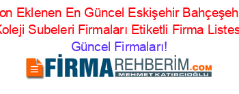 Son+Eklenen+En+Güncel+Eskişehir+Bahçeşehir+Koleji+Subeleri+Firmaları+Etiketli+Firma+Listesi Güncel+Firmaları!
