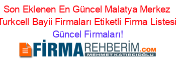 Son+Eklenen+En+Güncel+Malatya+Merkez+Turkcell+Bayii+Firmaları+Etiketli+Firma+Listesi Güncel+Firmaları!