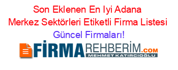 Son+Eklenen+En+Iyi+Adana+Merkez+Sektörleri+Etiketli+Firma+Listesi Güncel+Firmaları!