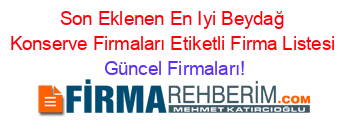 Son+Eklenen+En+Iyi+Beydağ+Konserve+Firmaları+Etiketli+Firma+Listesi Güncel+Firmaları!