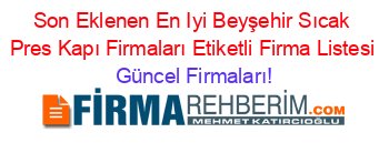 Son+Eklenen+En+Iyi+Beyşehir+Sıcak+Pres+Kapı+Firmaları+Etiketli+Firma+Listesi Güncel+Firmaları!