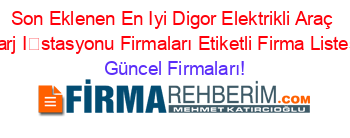 Son+Eklenen+En+Iyi+Digor+Elektrikli+Araç+Sarj+İstasyonu+Firmaları+Etiketli+Firma+Listesi Güncel+Firmaları!