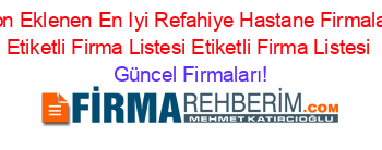 Son+Eklenen+En+Iyi+Refahiye+Hastane+Firmaları+Etiketli+Firma+Listesi+Etiketli+Firma+Listesi Güncel+Firmaları!