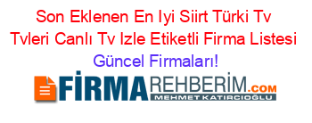 Son+Eklenen+En+Iyi+Siirt+Türki+Tv+Tvleri+Canlı+Tv+Izle+Etiketli+Firma+Listesi Güncel+Firmaları!