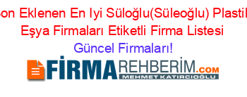 Son+Eklenen+En+Iyi+Süloğlu(Süleoğlu)+Plastik+Eşya+Firmaları+Etiketli+Firma+Listesi Güncel+Firmaları!