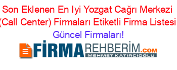 Son+Eklenen+En+Iyi+Yozgat+Cağrı+Merkezi+(Call+Center)+Firmaları+Etiketli+Firma+Listesi Güncel+Firmaları!