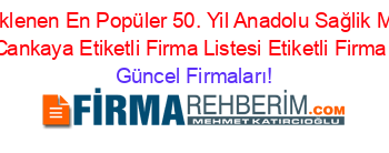 Son+Eklenen+En+Popüler+50.+Yil+Anadolu+Sağlik+Meslek+Lisesi+Cankaya+Etiketli+Firma+Listesi+Etiketli+Firma+Listesi Güncel+Firmaları!