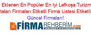 Son+Eklenen+En+Popüler+En+Iyi+Lefkoşa+Turizm+Ve+Seyahat+Acentaları+Firmaları+Etiketli+Firma+Listesi+Etiketli+Firma+Listesi Güncel+Firmaları!