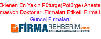 Son+Eklenen+En+Yakın+Pütürge(Pötürge)+Anestezi+Ve+Reanimasyon+Doktorları+Firmaları+Etiketli+Firma+Listesi Güncel+Firmaları!