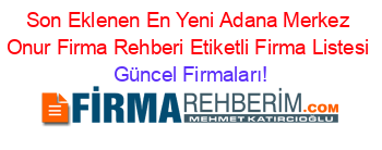 Son+Eklenen+En+Yeni+Adana+Merkez+Onur+Firma+Rehberi+Etiketli+Firma+Listesi Güncel+Firmaları!