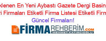 Son+Eklenen+En+Yeni+Aybastı+Gazete+Dergi+Basin+Yayin+Hizmetleri+Firmaları+Etiketli+Firma+Listesi+Etiketli+Firma+Listesi Güncel+Firmaları!