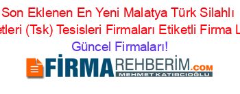 Son+Eklenen+En+Yeni+Malatya+Türk+Silahlı+Kuvvetleri+(Tsk)+Tesisleri+Firmaları+Etiketli+Firma+Listesi Güncel+Firmaları!