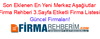 Son+Eklenen+En+Yeni+Merkez+Aşağiutlar+Firma+Rehberi+3.Sayfa+Etiketli+Firma+Listesi Güncel+Firmaları!