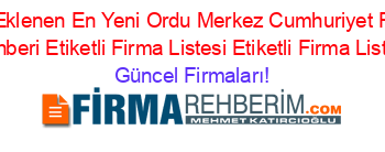 Son+Eklenen+En+Yeni+Ordu+Merkez+Cumhuriyet+Firma+Rehberi+Etiketli+Firma+Listesi+Etiketli+Firma+Listesi Güncel+Firmaları!