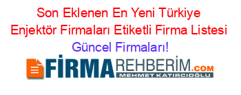 Son+Eklenen+En+Yeni+Türkiye+Enjektör+Firmaları+Etiketli+Firma+Listesi Güncel+Firmaları!