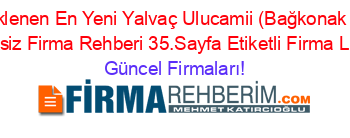 Son+Eklenen+En+Yeni+Yalvaç+Ulucamii+(Bağkonak+Köyü)+Ucretsiz+Firma+Rehberi+35.Sayfa+Etiketli+Firma+Listesi Güncel+Firmaları!