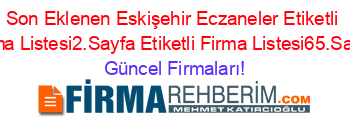 Son+Eklenen+Eskişehir+Eczaneler+Etiketli+Firma+Listesi2.Sayfa+Etiketli+Firma+Listesi65.Sayfa Güncel+Firmaları!