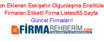 Son+Eklenen+Eskişehir+Olgunlaşma+Enstitüleri+Firmaları+Etiketli+Firma+Listesi65.Sayfa Güncel+Firmaları!