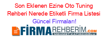 Son+Eklenen+Ezine+Oto+Tuning+Rehberi+Nerede+Etiketli+Firma+Listesi Güncel+Firmaları!