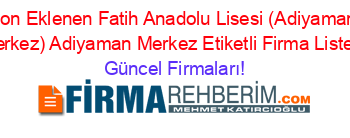 Son+Eklenen+Fatih+Anadolu+Lisesi+(Adiyaman+Merkez)+Adiyaman+Merkez+Etiketli+Firma+Listesi Güncel+Firmaları!