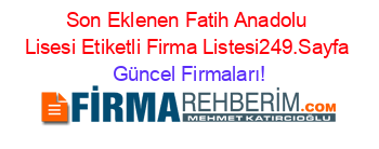 Son+Eklenen+Fatih+Anadolu+Lisesi+Etiketli+Firma+Listesi249.Sayfa Güncel+Firmaları!