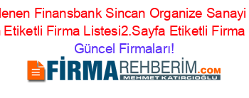 Son+Eklenen+Finansbank+Sincan+Organize+Sanayi+Subesi+Sincan+Etiketli+Firma+Listesi2.Sayfa+Etiketli+Firma+Listesi Güncel+Firmaları!