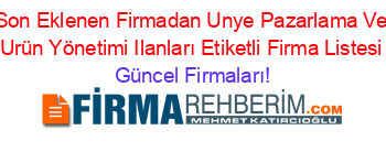 Son+Eklenen+Firmadan+Unye+Pazarlama+Ve+Urün+Yönetimi+Ilanları+Etiketli+Firma+Listesi Güncel+Firmaları!