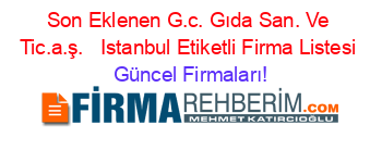 Son+Eklenen+G.c.+Gıda+San.+Ve+Tic.a.ş.+ +Istanbul+Etiketli+Firma+Listesi Güncel+Firmaları!