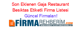 Son+Eklenen+Gaja+Restaurant+Besiktas+Etiketli+Firma+Listesi Güncel+Firmaları!