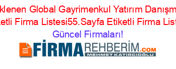 Son+Eklenen+Global+Gayrimenkul+Yatırım+Danışmanlığı+Etiketli+Firma+Listesi55.Sayfa+Etiketli+Firma+Listesi Güncel+Firmaları!