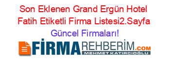 Son+Eklenen+Grand+Ergün+Hotel+Fatih+Etiketli+Firma+Listesi2.Sayfa Güncel+Firmaları!
