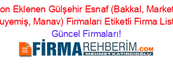 Son+Eklenen+Gülşehir+Esnaf+(Bakkal,+Market,+Kuruyemiş,+Manav)+Firmaları+Etiketli+Firma+Listesi Güncel+Firmaları!