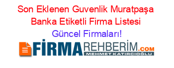 Son+Eklenen+Guvenlik+Muratpaşa+Banka+Etiketli+Firma+Listesi Güncel+Firmaları!