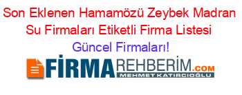 Son+Eklenen+Hamamözü+Zeybek+Madran+Su+Firmaları+Etiketli+Firma+Listesi Güncel+Firmaları!