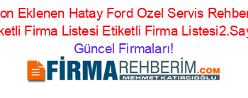 Son+Eklenen+Hatay+Ford+Ozel+Servis+Rehberi+Etiketli+Firma+Listesi+Etiketli+Firma+Listesi2.Sayfa Güncel+Firmaları!