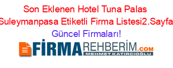 Son+Eklenen+Hotel+Tuna+Palas+Suleymanpasa+Etiketli+Firma+Listesi2.Sayfa Güncel+Firmaları!
