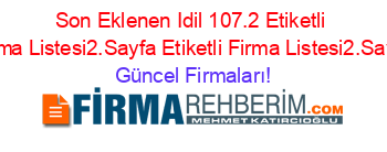 Son+Eklenen+Idil+107.2+Etiketli+Firma+Listesi2.Sayfa+Etiketli+Firma+Listesi2.Sayfa Güncel+Firmaları!