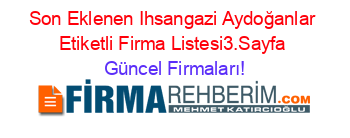Son+Eklenen+Ihsangazi+Aydoğanlar+Etiketli+Firma+Listesi3.Sayfa Güncel+Firmaları!