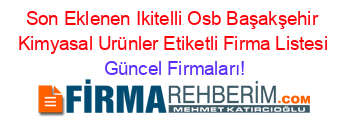 Son+Eklenen+Ikitelli+Osb+Başakşehir+Kimyasal+Urünler+Etiketli+Firma+Listesi Güncel+Firmaları!