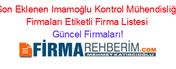 Son+Eklenen+Imamoğlu+Kontrol+Mühendisliği+Firmaları+Etiketli+Firma+Listesi Güncel+Firmaları!