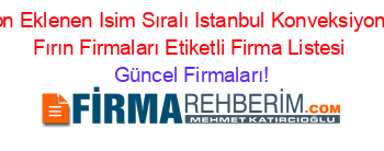 Son+Eklenen+Isim+Sıralı+Istanbul+Konveksiyonlu+Fırın+Firmaları+Etiketli+Firma+Listesi Güncel+Firmaları!