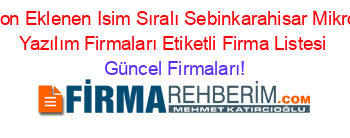 Son+Eklenen+Isim+Sıralı+Sebinkarahisar+Mikro+Yazılım+Firmaları+Etiketli+Firma+Listesi Güncel+Firmaları!