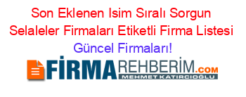 Son+Eklenen+Isim+Sıralı+Sorgun+Selaleler+Firmaları+Etiketli+Firma+Listesi Güncel+Firmaları!