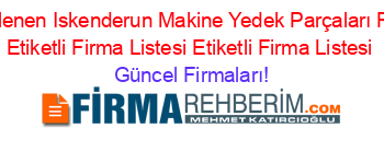 Son+Eklenen+Iskenderun+Makine+Yedek+Parçaları+Rehberi+Etiketli+Firma+Listesi+Etiketli+Firma+Listesi Güncel+Firmaları!