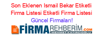 Son+Eklenen+Ismail+Bekar+Etiketli+Firma+Listesi+Etiketli+Firma+Listesi Güncel+Firmaları!