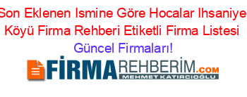 Son+Eklenen+Ismine+Göre+Hocalar+Ihsaniye+Köyü+Firma+Rehberi+Etiketli+Firma+Listesi Güncel+Firmaları!